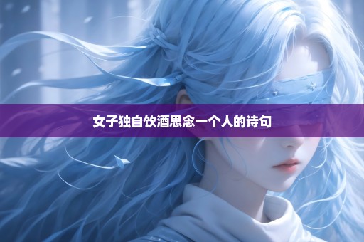女子独自饮酒思念一个人的诗句