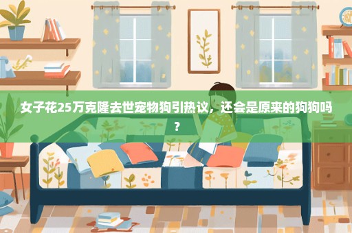 女子花25万克隆去世宠物狗引热议，还会是原来的狗狗吗？