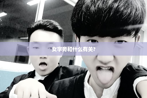 女字旁和什么有关?