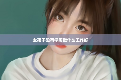 女孩子没有学历做什么工作好