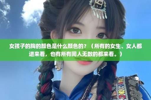 女孩子的胸的颜色是什么颜色的？（所有的女生、女人都进来看，也有所有阅人无数的都来看。）