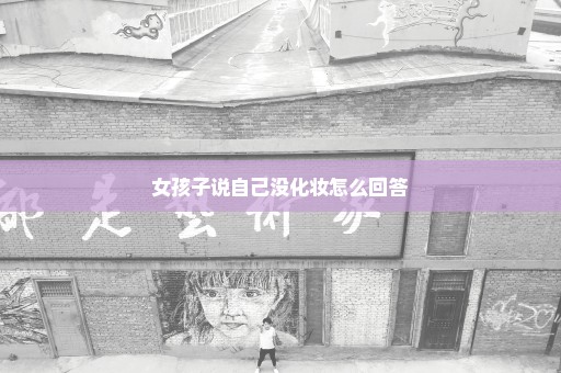 女孩子说自己没化妆怎么回答