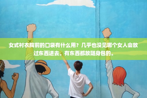 女式衬衣胸前的口袋有什么用？几乎也没见哪个女人会放过东西进去。有东西都放随身包的。