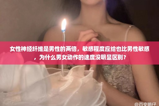 女性神经纤维是男性的两倍，敏感程度应给也比男性敏感，为什么男女动作的速度没明显区别？