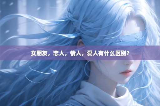 女朋友，恋人，情人，爱人有什么区别？