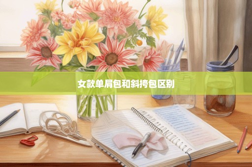 女款单肩包和斜挎包区别