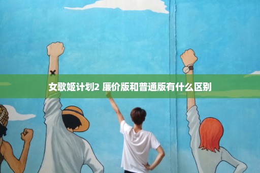 女歌姬计划2 廉价版和普通版有什么区别
