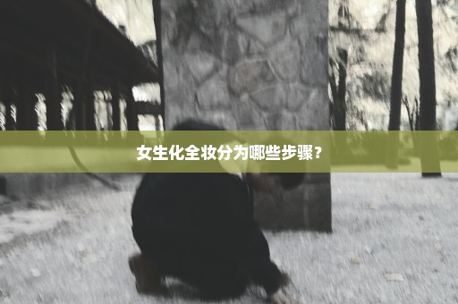 女生化全妆分为哪些步骤？