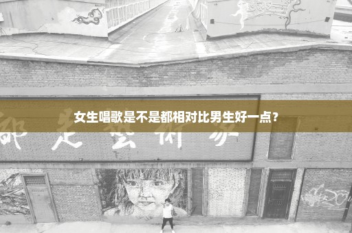 女生唱歌是不是都相对比男生好一点？