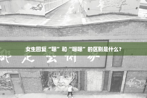 女生回复“嗯”和“嗯嗯”的区别是什么？