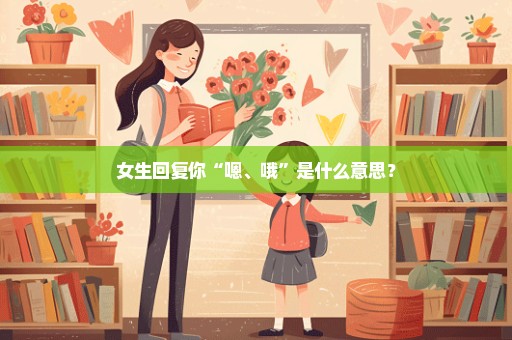 女生回复你“嗯、哦”是什么意思？
