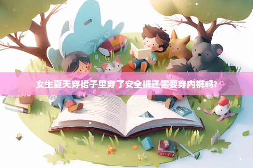 女生夏天穿裙子里穿了安全裤还需要穿内裤吗?