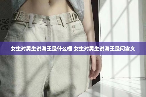 女生对男生说海王是什么梗 女生对男生说海王是何含义