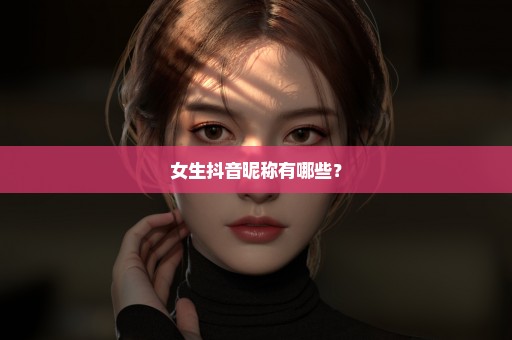 女生抖音昵称有哪些？