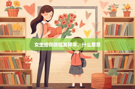 女生给你微信发拜年，什么意思