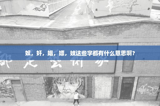 奴，奸，娼，嫖，妓这些字都有什么意思啊？