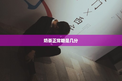 奶茶正常糖是几分