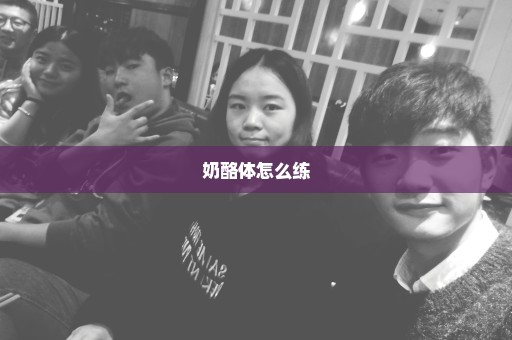 奶酪体怎么练