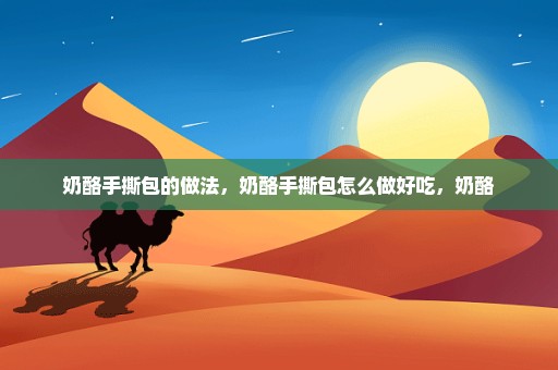 奶酪手撕包的做法，奶酪手撕包怎么做好吃，奶酪