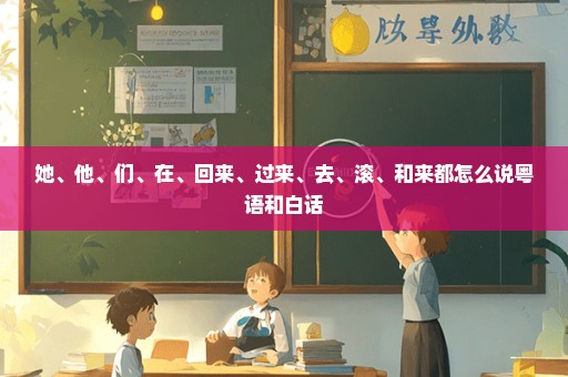 她、他、们、在、回来、过来、去、滚、和来都怎么说粤语和白话