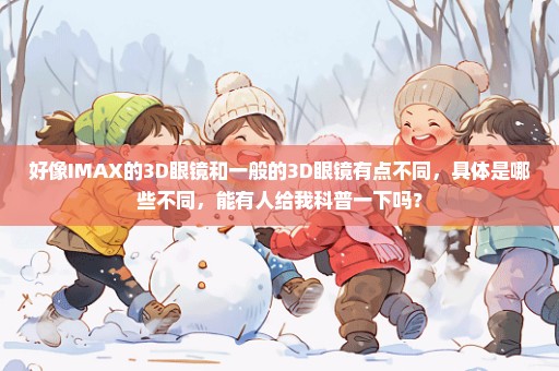 好像IMAX的3D眼镜和一般的3D眼镜有点不同，具体是哪些不同，能有人给我科普一下吗？