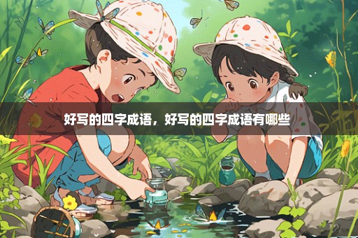 好写的四字成语，好写的四字成语有哪些 
