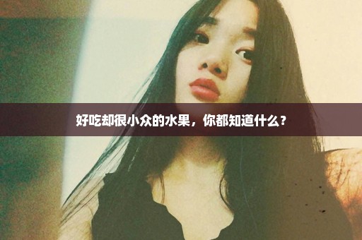 好吃却很小众的水果，你都知道什么？