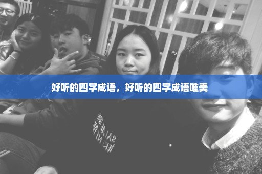 好听的四字成语，好听的四字成语唯美 