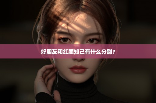 好朋友和红颜知己有什么分别？