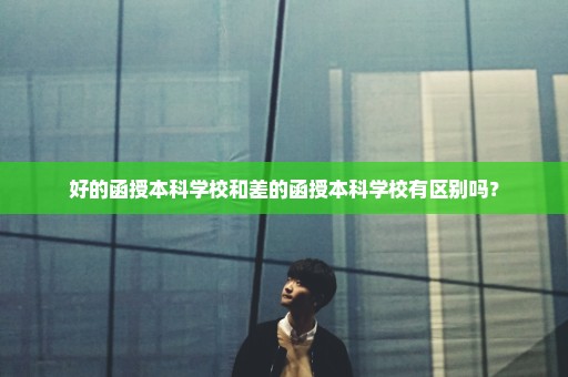 好的函授本科学校和差的函授本科学校有区别吗？