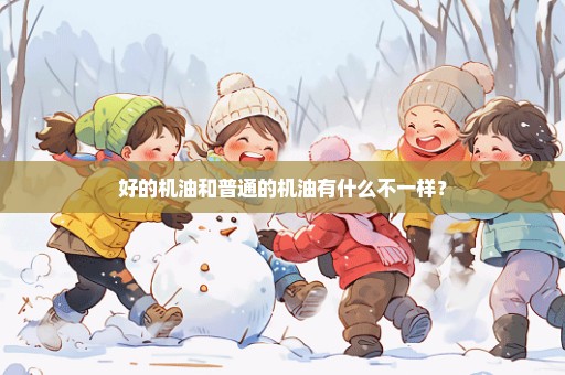 好的机油和普通的机油有什么不一样？
