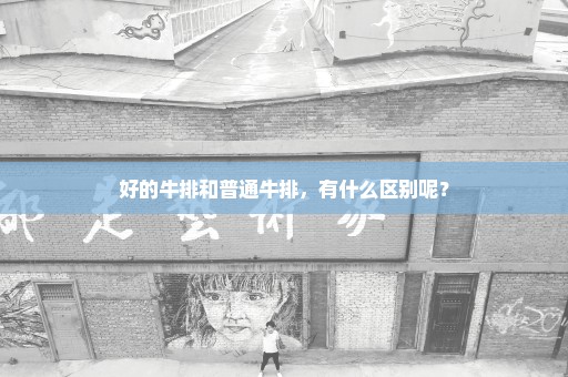 好的牛排和普通牛排，有什么区别呢？