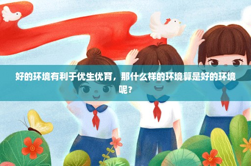 好的环境有利于优生优育，那什么样的环境算是好的环境呢？