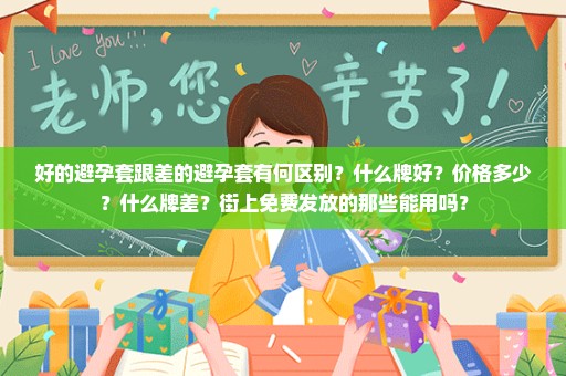 好的避孕套跟差的避孕套有何区别？什么牌好？价格多少？什么牌差？街上免费发放的那些能用吗？