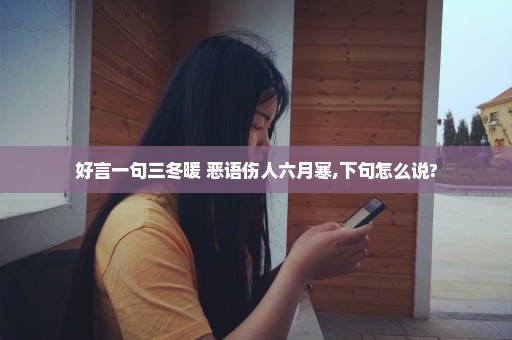 好言一句三冬暖 恶语伤人六月寒,下句怎么说?