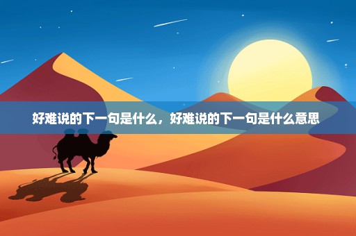 好难说的下一句是什么，好难说的下一句是什么意思 