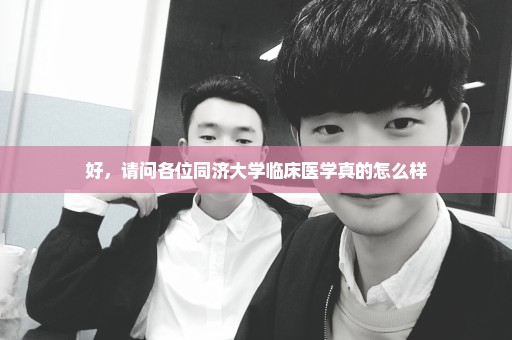 好，请问各位同济大学临床医学真的怎么样