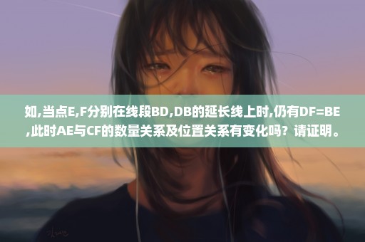 如,当点E,F分别在线段BD,DB的延长线上时,仍有DF=BE,此时AE与CF的数量关系及位置关系有变化吗？请证明。