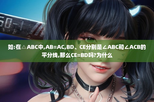 如:在△ABC中,AB=AC,BD、CE分别是∠ABC和∠ACB的平分线,那么CE=BD吗?为什么