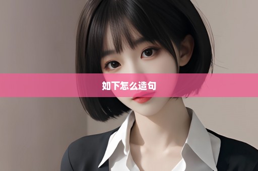 如下怎么造句