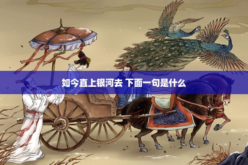 如今直上银河去 下面一句是什么