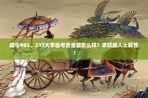 如今985、211大学自考含金量怎么样？求权威人士解答！