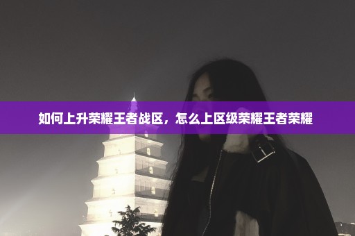 如何上升荣耀王者战区，怎么上区级荣耀王者荣耀 