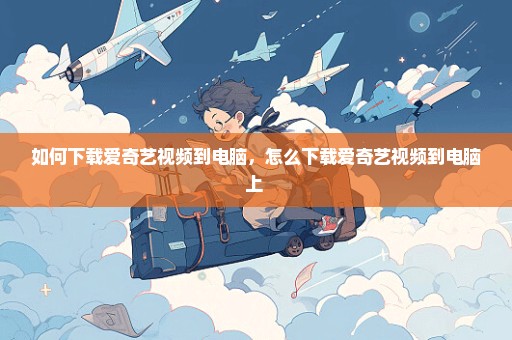 如何下载爱奇艺视频到电脑，怎么下载爱奇艺视频到电脑上 