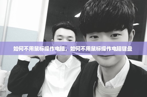 如何不用鼠标操作电脑，如何不用鼠标操作电脑键盘 