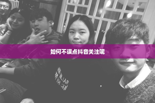 如何不误点抖音关注呢