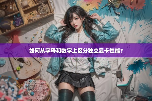 如何从字母和数字上区分独立显卡性能？