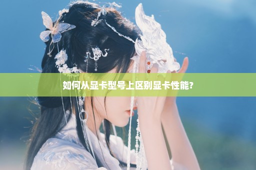 如何从显卡型号上区别显卡性能？