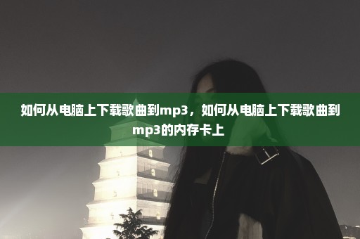 如何从电脑上下载歌曲到mp3，如何从电脑上下载歌曲到mp3的内存卡上 