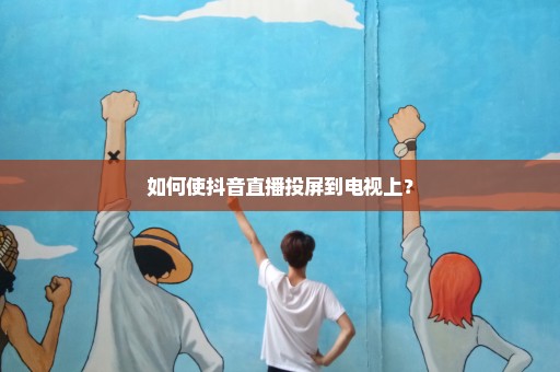 如何使抖音直播投屏到电视上？